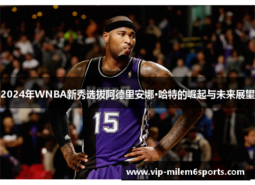 2024年WNBA新秀选拔阿德里安娜·哈特的崛起与未来展望