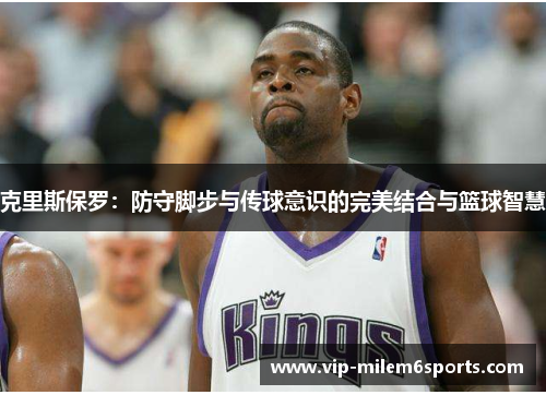 克里斯保罗：防守脚步与传球意识的完美结合与篮球智慧
