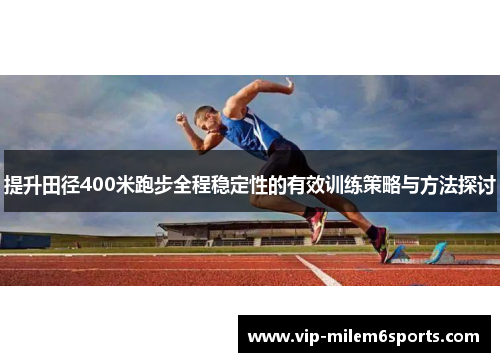 提升田径400米跑步全程稳定性的有效训练策略与方法探讨