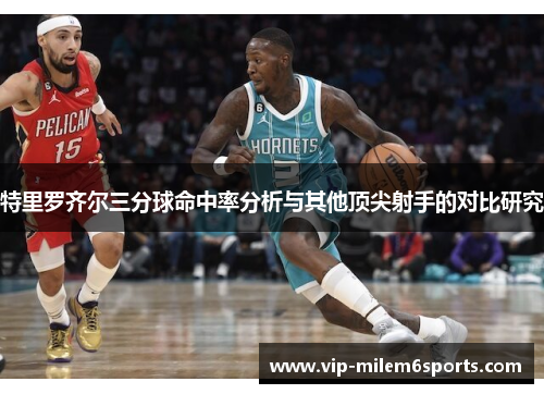 特里罗齐尔三分球命中率分析与其他顶尖射手的对比研究