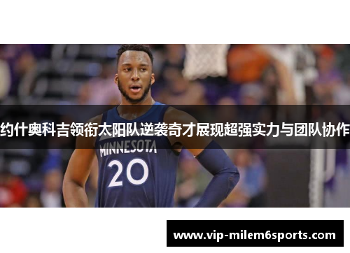 约什奥科吉领衔太阳队逆袭奇才展现超强实力与团队协作