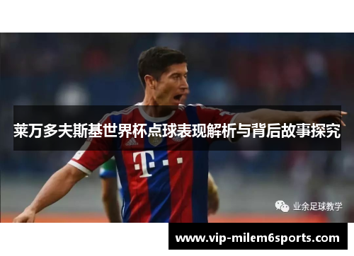莱万多夫斯基世界杯点球表现解析与背后故事探究