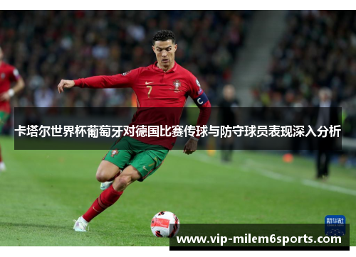 卡塔尔世界杯葡萄牙对德国比赛传球与防守球员表现深入分析