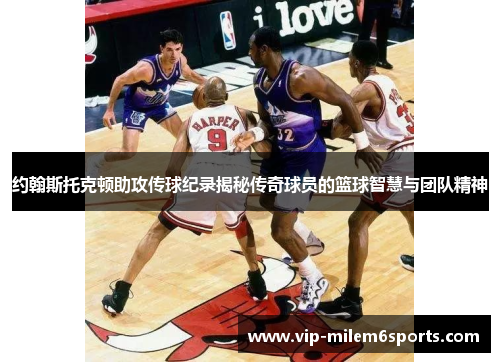 约翰斯托克顿助攻传球纪录揭秘传奇球员的篮球智慧与团队精神