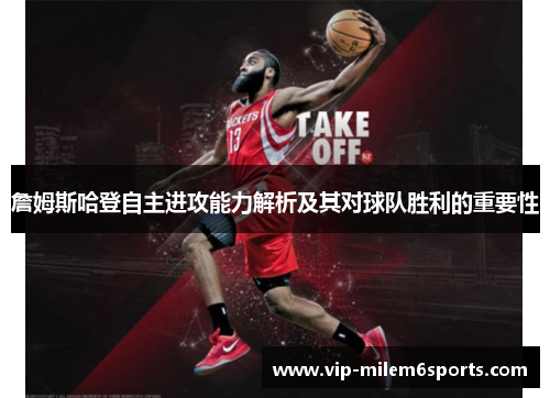 詹姆斯哈登自主进攻能力解析及其对球队胜利的重要性
