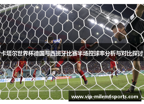 卡塔尔世界杯德国与西班牙比赛半场控球率分析与对比探讨