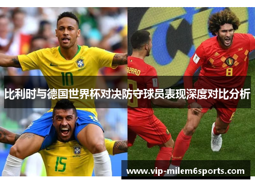 比利时与德国世界杯对决防守球员表现深度对比分析