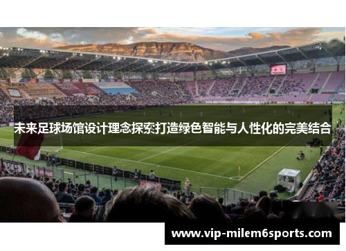 未来足球场馆设计理念探索打造绿色智能与人性化的完美结合