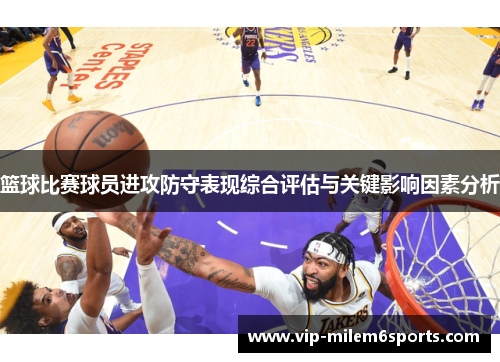篮球比赛球员进攻防守表现综合评估与关键影响因素分析