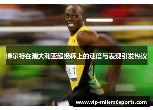 博尔特在澳大利亚超级杯上的速度与表现引发热议