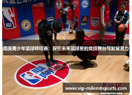 南美青少年篮球锦标赛：探索未来篮球星的竞技舞台与发展潜力