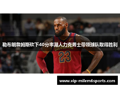 勒布朗詹姆斯砍下40分率湖人力克勇士带领球队取得胜利