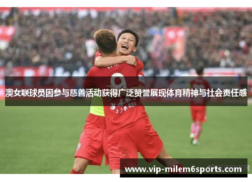 澳女联球员因参与慈善活动获得广泛赞誉展现体育精神与社会责任感