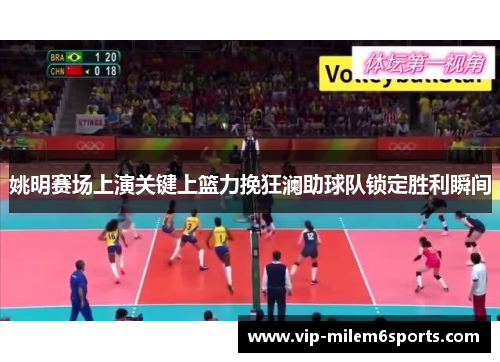姚明赛场上演关键上篮力挽狂澜助球队锁定胜利瞬间