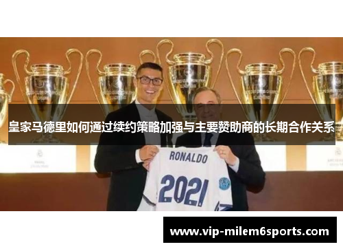 皇家马德里如何通过续约策略加强与主要赞助商的长期合作关系