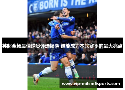 英超全场最佳球员评选揭晓 谁能成为本轮赛季的最大亮点