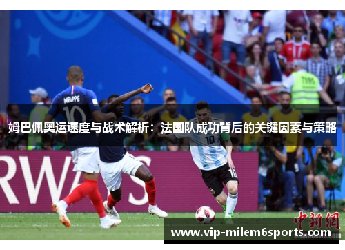 姆巴佩奥运速度与战术解析：法国队成功背后的关键因素与策略