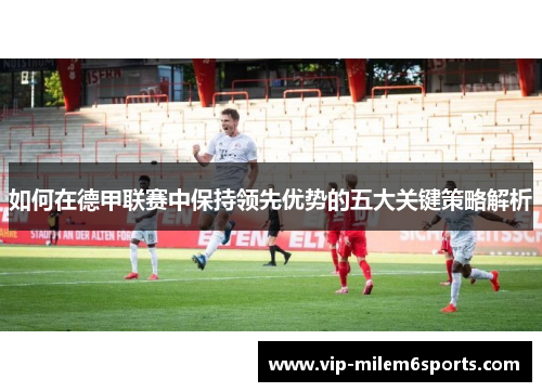 如何在德甲联赛中保持领先优势的五大关键策略解析