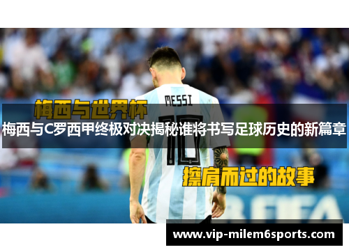 梅西与C罗西甲终极对决揭秘谁将书写足球历史的新篇章