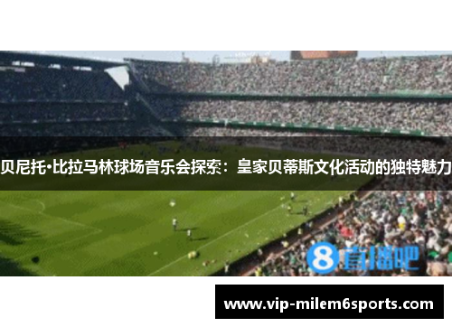 贝尼托·比拉马林球场音乐会探索：皇家贝蒂斯文化活动的独特魅力