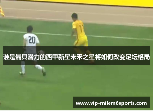 谁是最具潜力的西甲新星未来之星将如何改变足坛格局