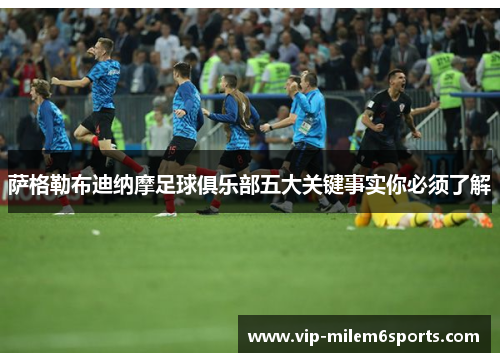 萨格勒布迪纳摩足球俱乐部五大关键事实你必须了解