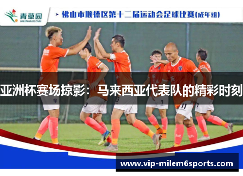亚洲杯赛场掠影：马来西亚代表队的精彩时刻