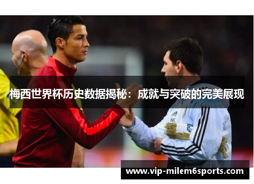 梅西世界杯历史数据揭秘：成就与突破的完美展现