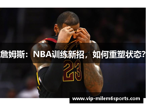 詹姆斯：NBA训练新招，如何重塑状态？