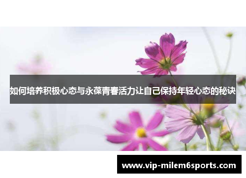 如何培养积极心态与永葆青春活力让自己保持年轻心态的秘诀