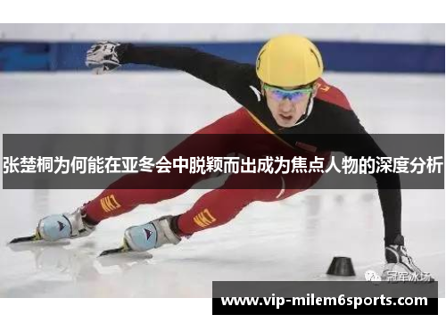张楚桐为何能在亚冬会中脱颖而出成为焦点人物的深度分析