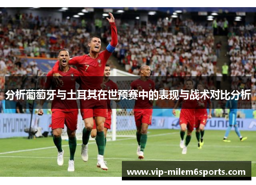 分析葡萄牙与土耳其在世预赛中的表现与战术对比分析