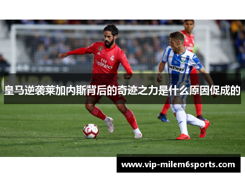 皇马逆袭莱加内斯背后的奇迹之力是什么原因促成的