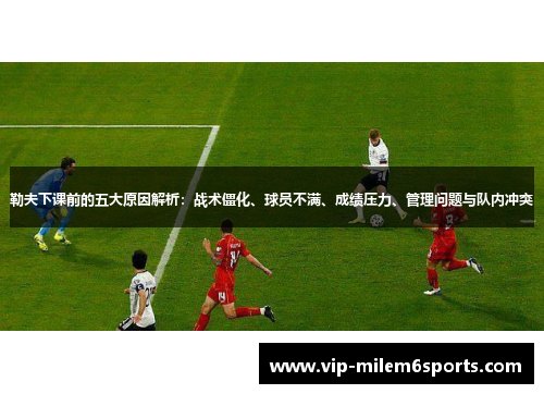 勒夫下课前的五大原因解析：战术僵化、球员不满、成绩压力、管理问题与队内冲突