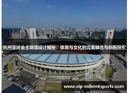 杭州亚运会主场馆设计揭秘：体育与文化的完美融合与创新探索