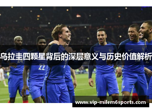 乌拉圭四颗星背后的深层意义与历史价值解析